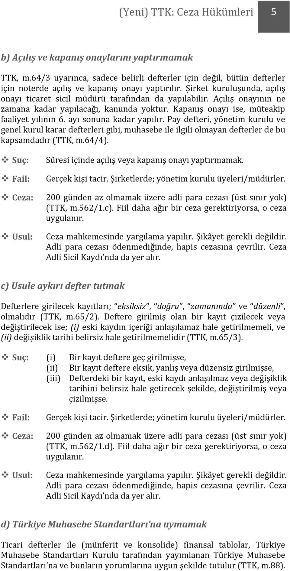 ayı sonuna kadar yapılır. Pay defteri, yönetim kurulu ve genel kurul karar defterleri gibi, muhasebe ile ilgili olmayan defterler de bu kapsamdadır (TTK, m.64/4).