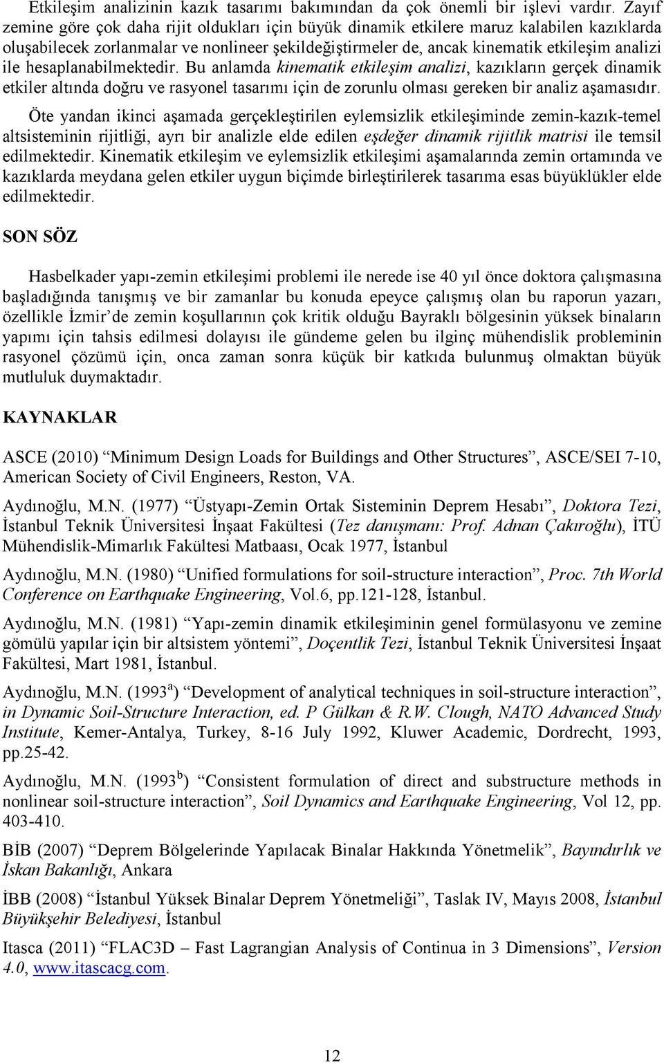 hesaplanabilmektedir. Bu anlamda kinematik etkileşim analizi, kazıkların gerçek dinamik etkiler altında doğru ve rasyonel tasarımı için de zorunlu olması gereken bir analiz aşamasıdır.