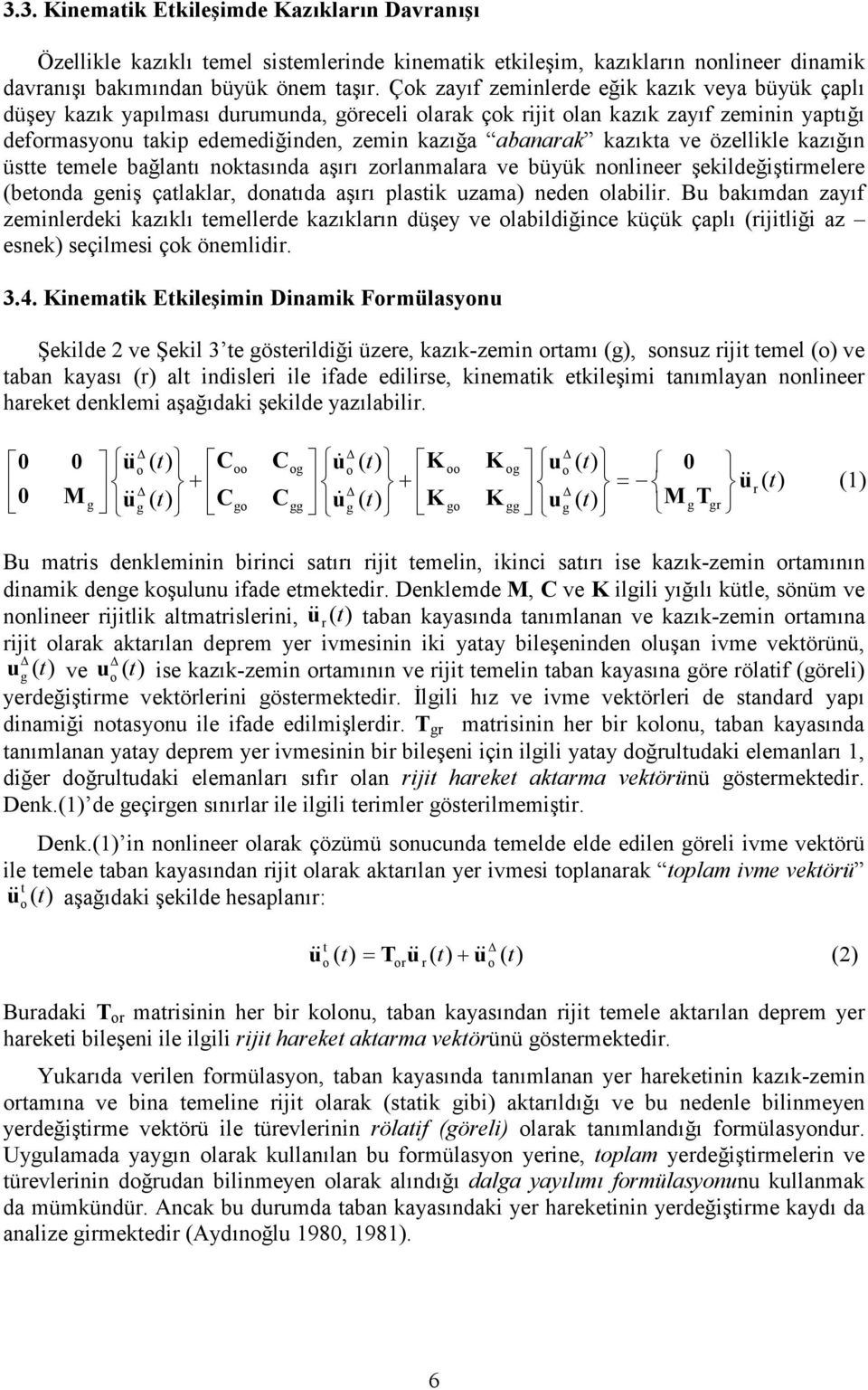 kazıkta ve özellikle kazığın üstte temele bağlantı noktasında aşırı zorlanmalara ve büyük nonlineer şekildeğiştirmelere (betonda geniş çatlaklar, donatıda aşırı plastik uzama) neden olabilir.