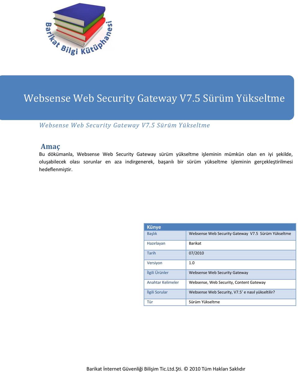 sürüm yükseltme işleminin gerçekleştirilmesi hedeflenmiştir. Künye Başlık Hazırlayan Websense Web Security Gateway V7.5 Sürüm Yükseltme Barikat Tarih 07/2010 Versiyon 1.