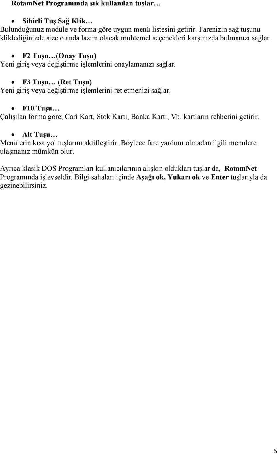 F3 Tuşu (Ret Tuşu) Yeni giriş veya değiştirme işlemlerini ret etmenizi sağlar. F10 Tuşu Çalışılan forma göre; Cari Kart, Stok Kartı, Banka Kartı, Vb. kartların rehberini getirir.