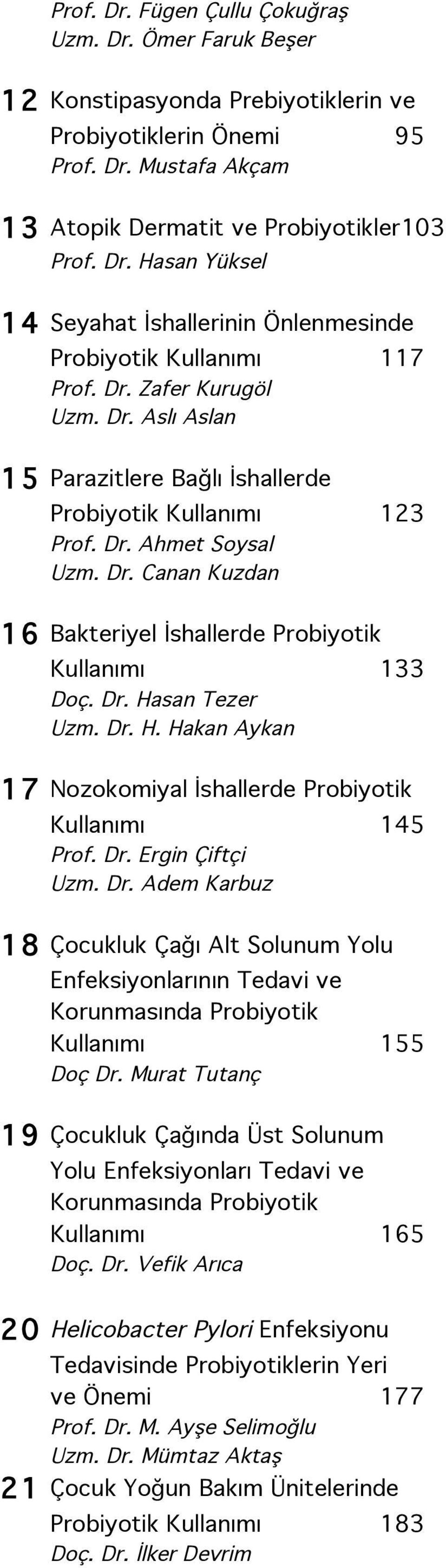 Dr. H. Hakan Aykan 17 Nozokomiyal İshallerde Probiyotik Kullanımı 145 Prof. Dr. Ergin Çiftçi Uzm. Dr. Adem Karbuz 18 Çocukluk Çağı Alt Solunum Yolu Enfeksiyonlarının Tedavi ve Korunmasında Probiyotik Kullanımı 155 Doç Dr.