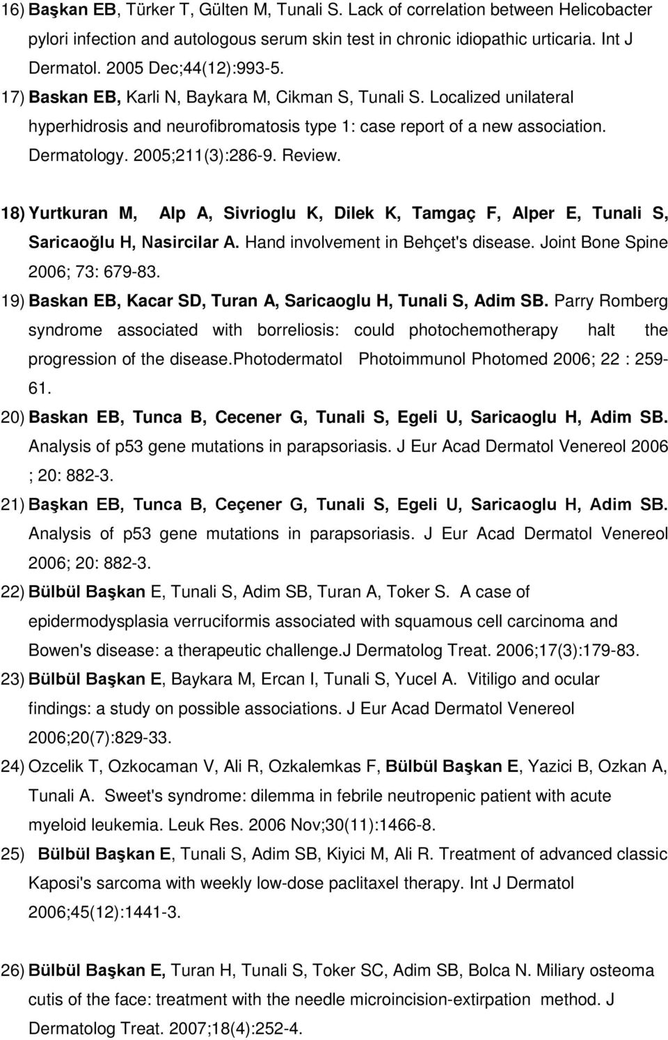 2005;211(3):286-9. Review. 18) Yurtkuran M, Alp A, Sivrioglu K, Dilek K, Tamgaç F, Alper E, Tunali S, Saricaoğlu H, Nasircilar A. Hand involvement in Behçet's disease.