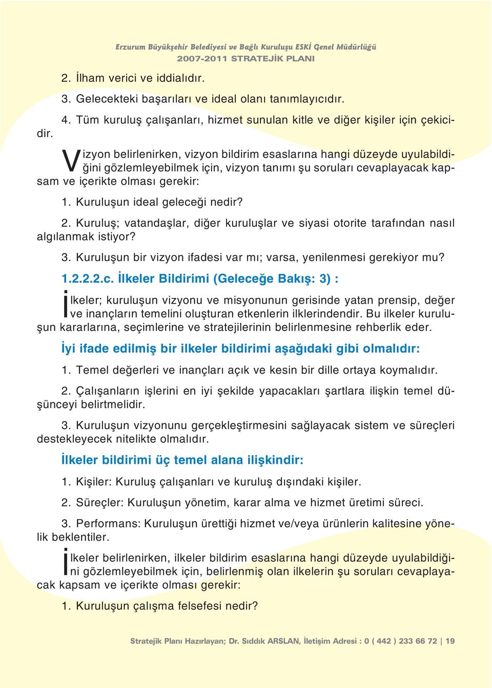 Vizyon belirlenirken, vizyon bildirim esaslarýna hangi düzeyde uyulabildiðini gözlemleyebilmek için, vizyon tanýmý þu sorularý cevaplayacak kapsam ve içerikte olmasý gerekir: 1.