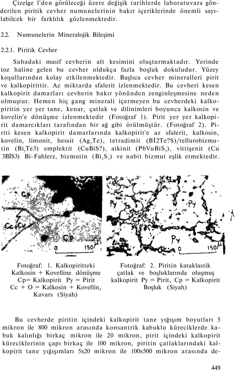 Yüzey koşullarından kolay etkilenmektedir. Başlıca cevher mineralleri pirit ve kalkopirittir. Az miktarda sfalerit izlenmektedir.