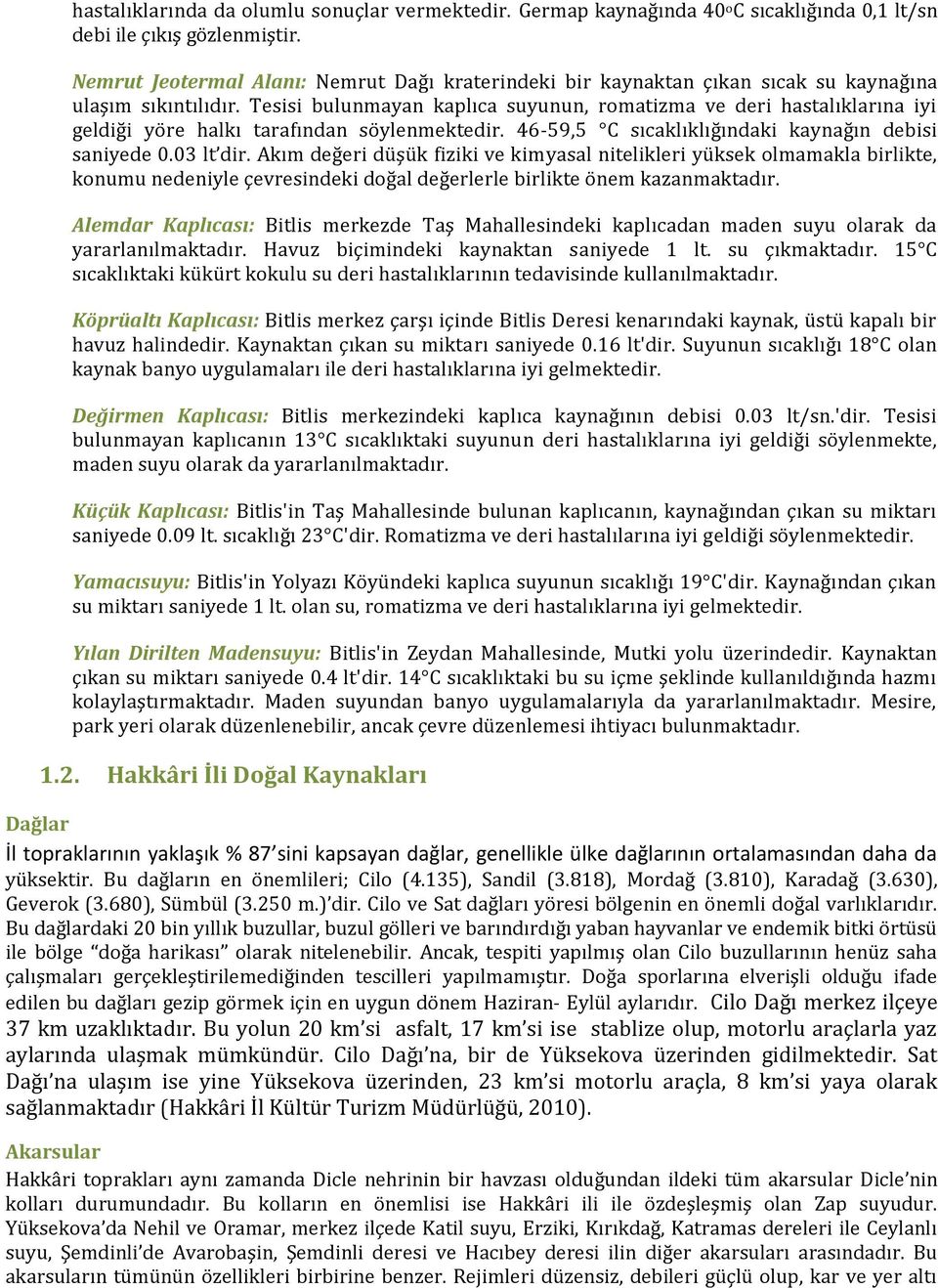 Tesisi bulunmayan kaplıca suyunun, romatizma ve deri hastalıklarına iyi geldiği yöre halkı tarafından söylenmektedir. 46-59,5 C sıcaklıklığındaki kaynağın debisi saniyede 0.03 lt dir.