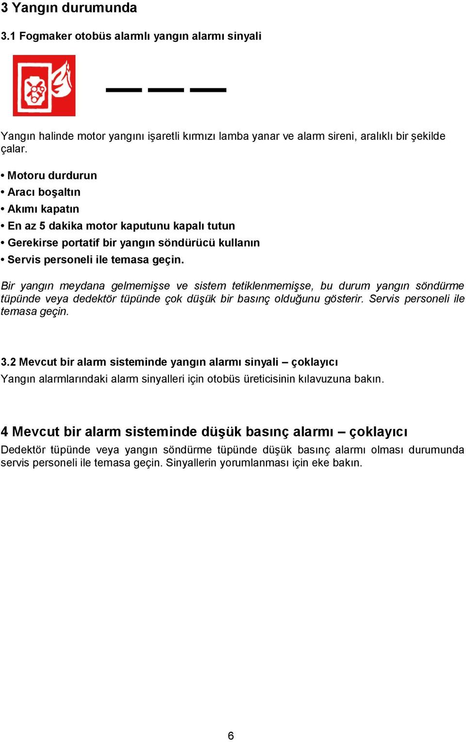 Bir yangın meydana gelmemişse ve sistem tetiklenmemişse, bu durum yangın söndürme tüpünde veya dedektör tüpünde çok düşük bir basınç olduğunu gösterir. Servis personeli ile temasa geçin. 3.