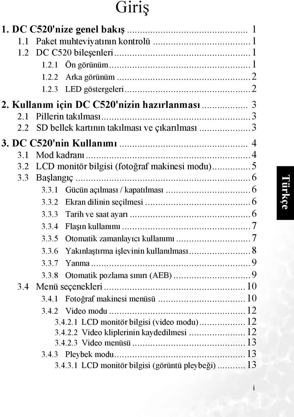 1 Mod kadranı...4 3.2 LCD monitör bilgisi (fotoğraf makinesi modu)...5 3.3 Başlangıç...6 3.3.1 Gücün açılması / kapatılması...6 3.3.2 Ekran dilinin seçilmesi...6 3.3.3 Tarih ve saat ayarı...6 3.3.4 Flaşın kullanımı.