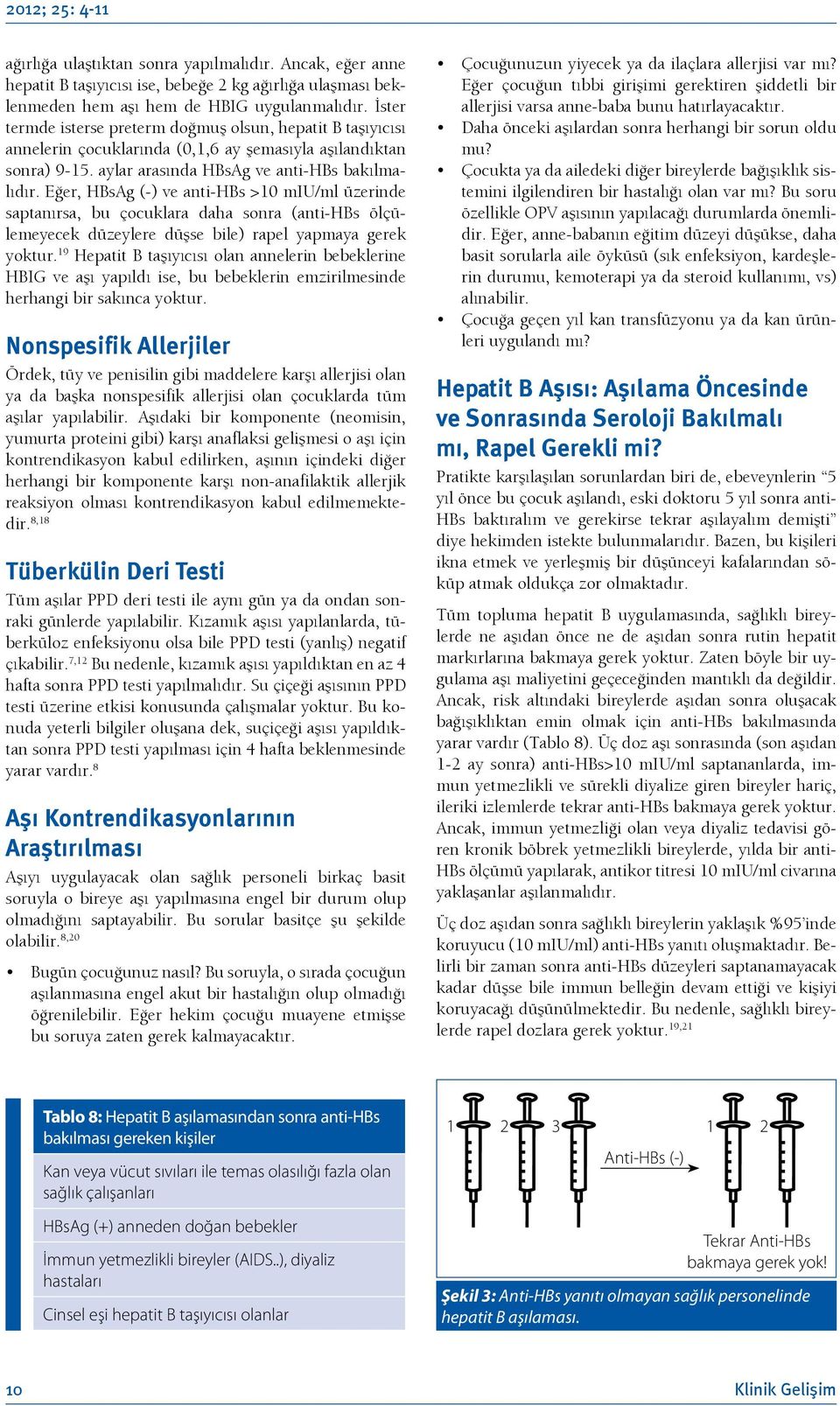 Eğer, HBsAg (-) ve anti-hbs >10 miu/ml üzerinde saptanırsa, bu çocuklara daha sonra (anti-hbs ölçülemeyecek düzeylere düşse bile) rapel yapmaya gerek yoktur.