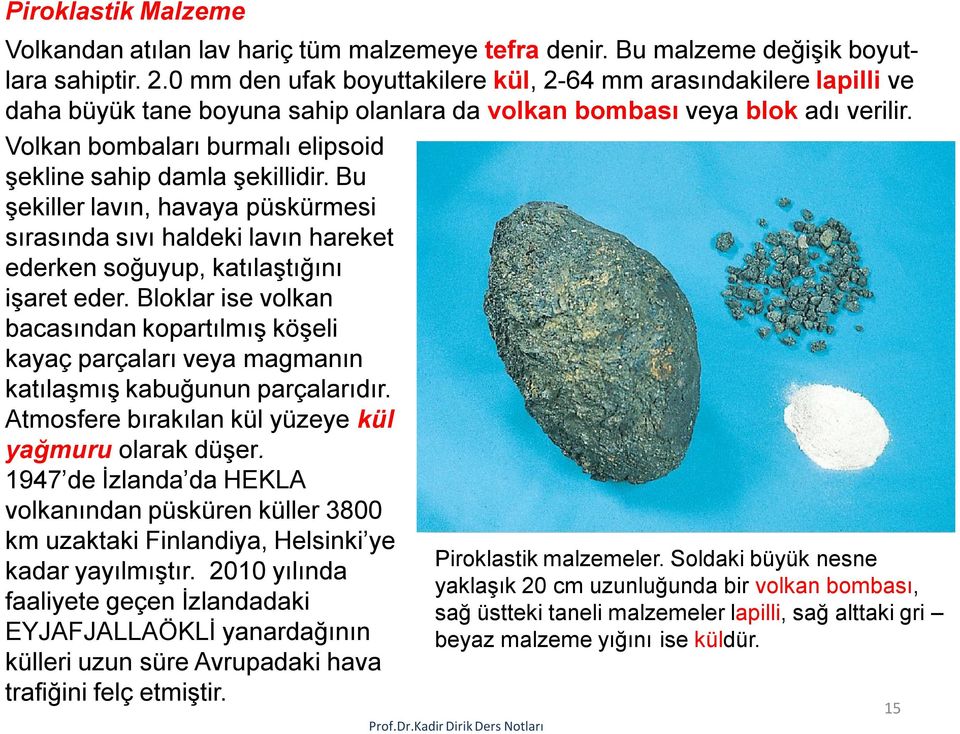 Volkan bombaları burmalı elipsoid şekline sahip damla şekillidir. Bu şekiller lavın, havaya püskürmesi sırasında sıvı haldeki lavın hareket ederken soğuyup, katılaştığını işaret eder.