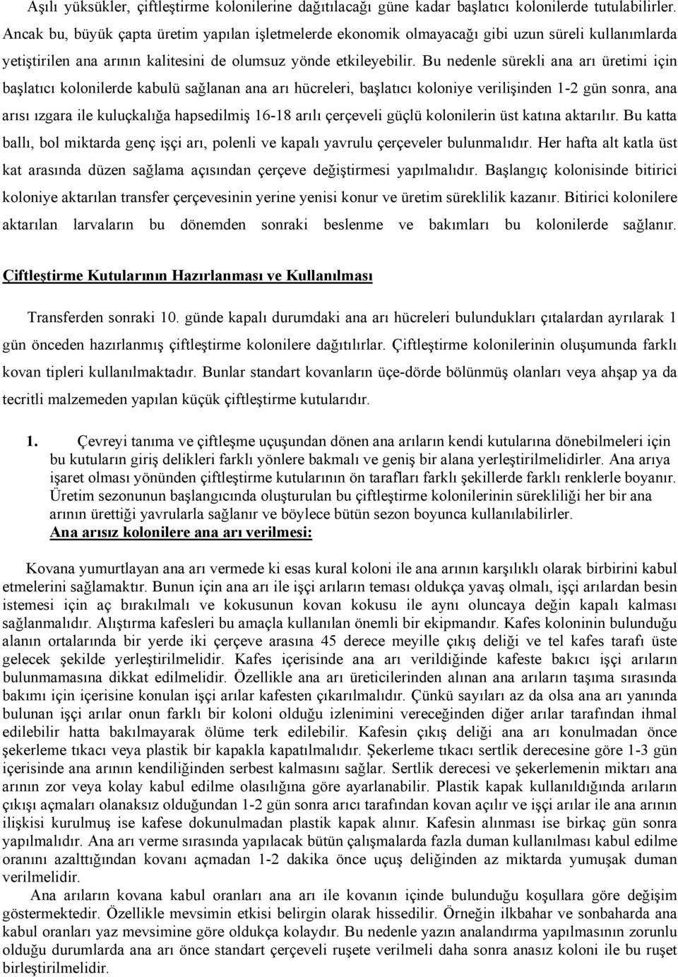 Bu nedenle sürekli ana arı üretimi için başlatıcı kolonilerde kabulü sağlanan ana arı hücreleri, başlatıcı koloniye verilişinden 1-2 gün sonra, ana arısı ızgara ile kuluçkalığa hapsedilmiş 16-18