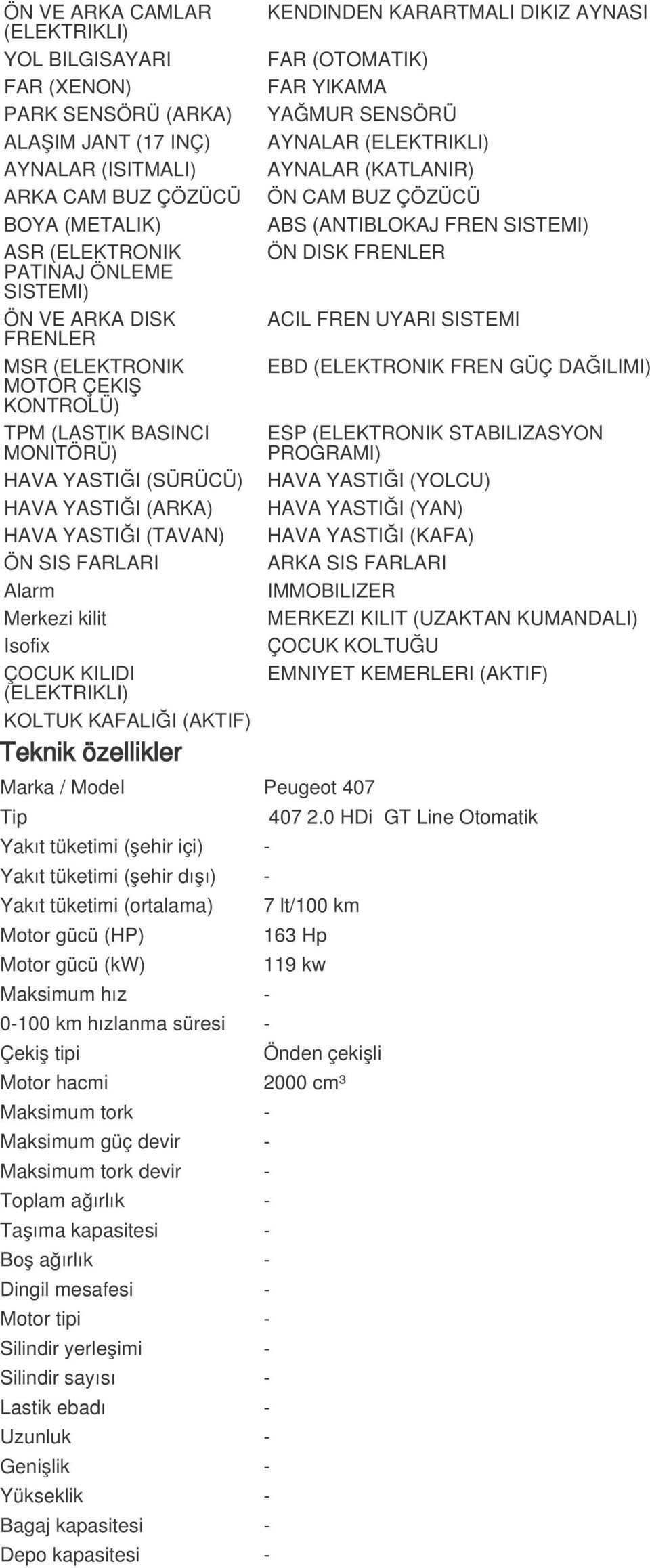 KILIDI (ELEKTRIKLI) KOLTUK KAFALIĞI (AKTIF) Teknik özellikler Marka / Model Peugeot 407 KENDINDEN KARARTMALI DIKIZ AYNASI FAR (OTOMATIK) FAR YIKAMA YAĞMUR SENSÖRÜ AYNALAR (ELEKTRIKLI) AYNALAR