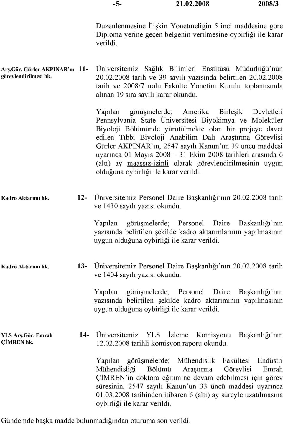 2008 tarih ve 39 sayılı yazısında belirtilen 20.02.2008 tarih ve 2008/7 nolu Fakülte Yönetim Kurulu toplantısında alınan 19 sıra sayılı karar okundu.