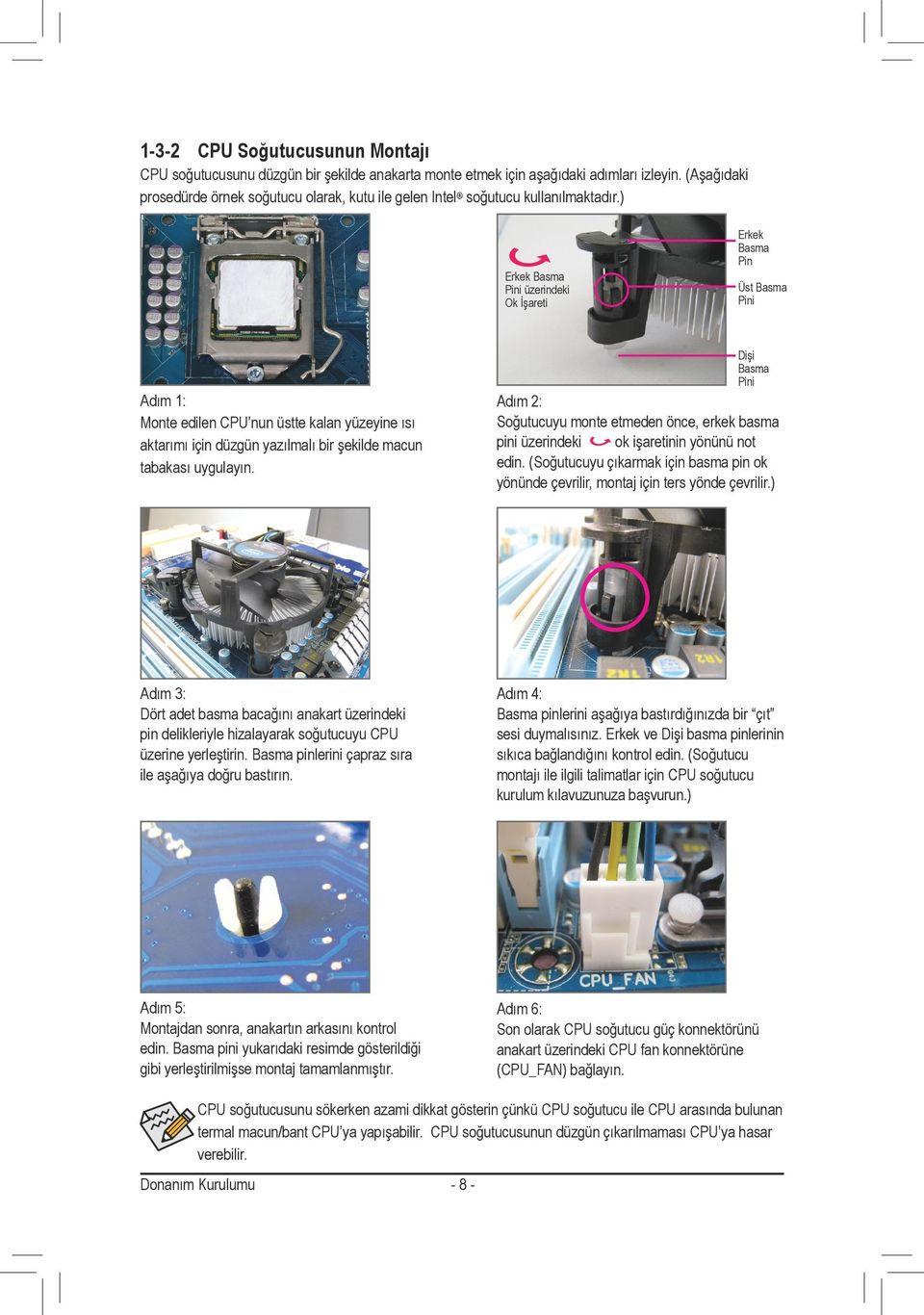 ) Erkek Basma Pini üzerindeki Ok İşareti Erkek Basma Pin Üst Basma Pini Dişi Basma Pini Adım : Monte edilen CPU nun üstte kalan yüzeyine ısı aktarımı için düzgün yazılmalı bir şekilde macun tabakası
