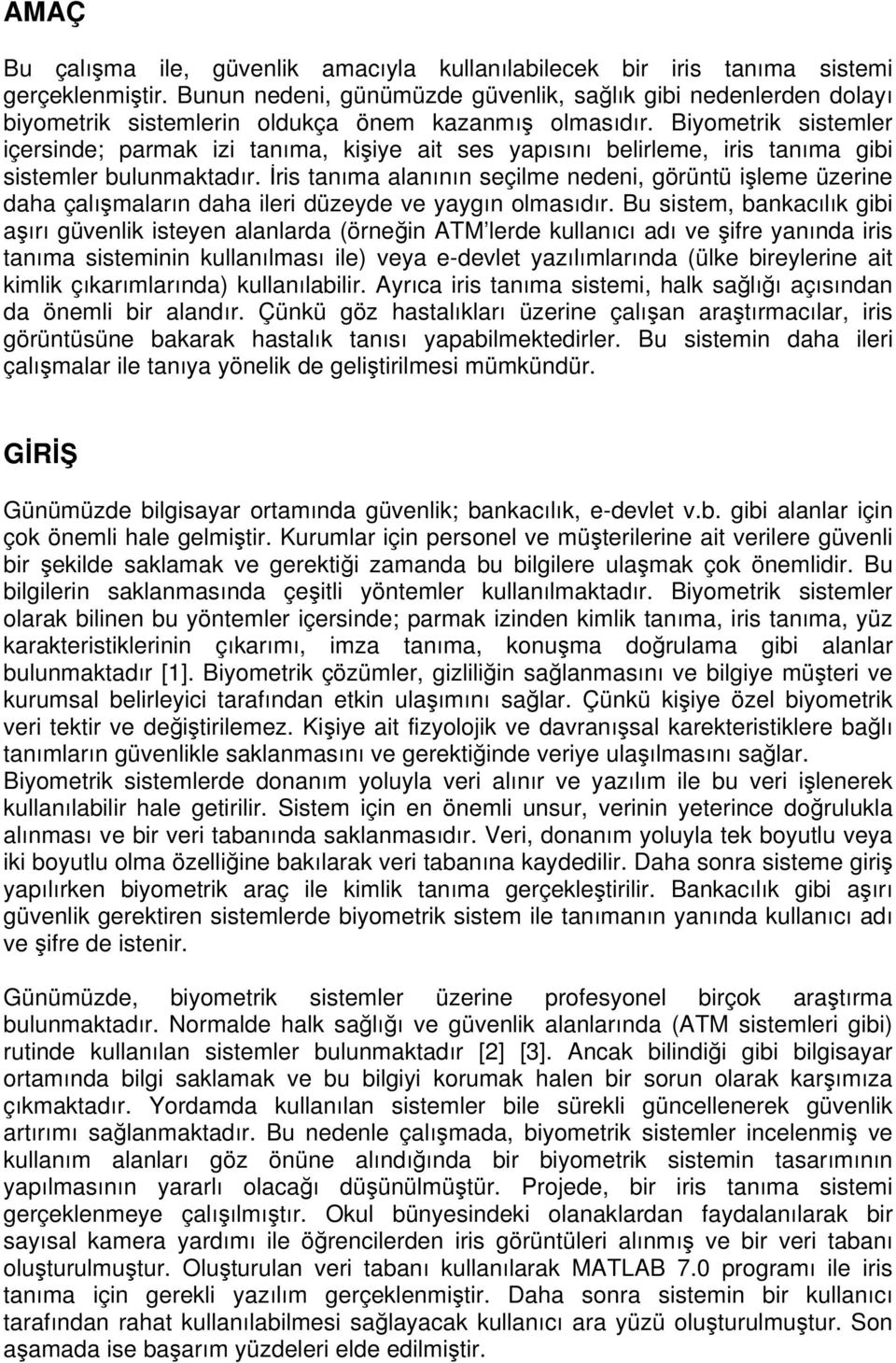 Biyometrik sistemler içersinde; parmak izi tanıma, kişiye ait ses yapısını belirleme, iris tanıma gibi sistemler bulunmaktadır.