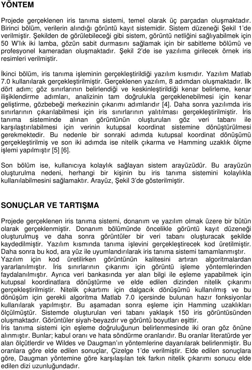 Şekil 2 de ise yazılıma girilecek örnek iris resimleri verilmiştir. İkinci bölüm, iris tanıma işleminin gerçekleştirildiği yazılım kısmıdır. Yazılım Matlab 7.0 kullanılarak gerçekleştirilmiştir.