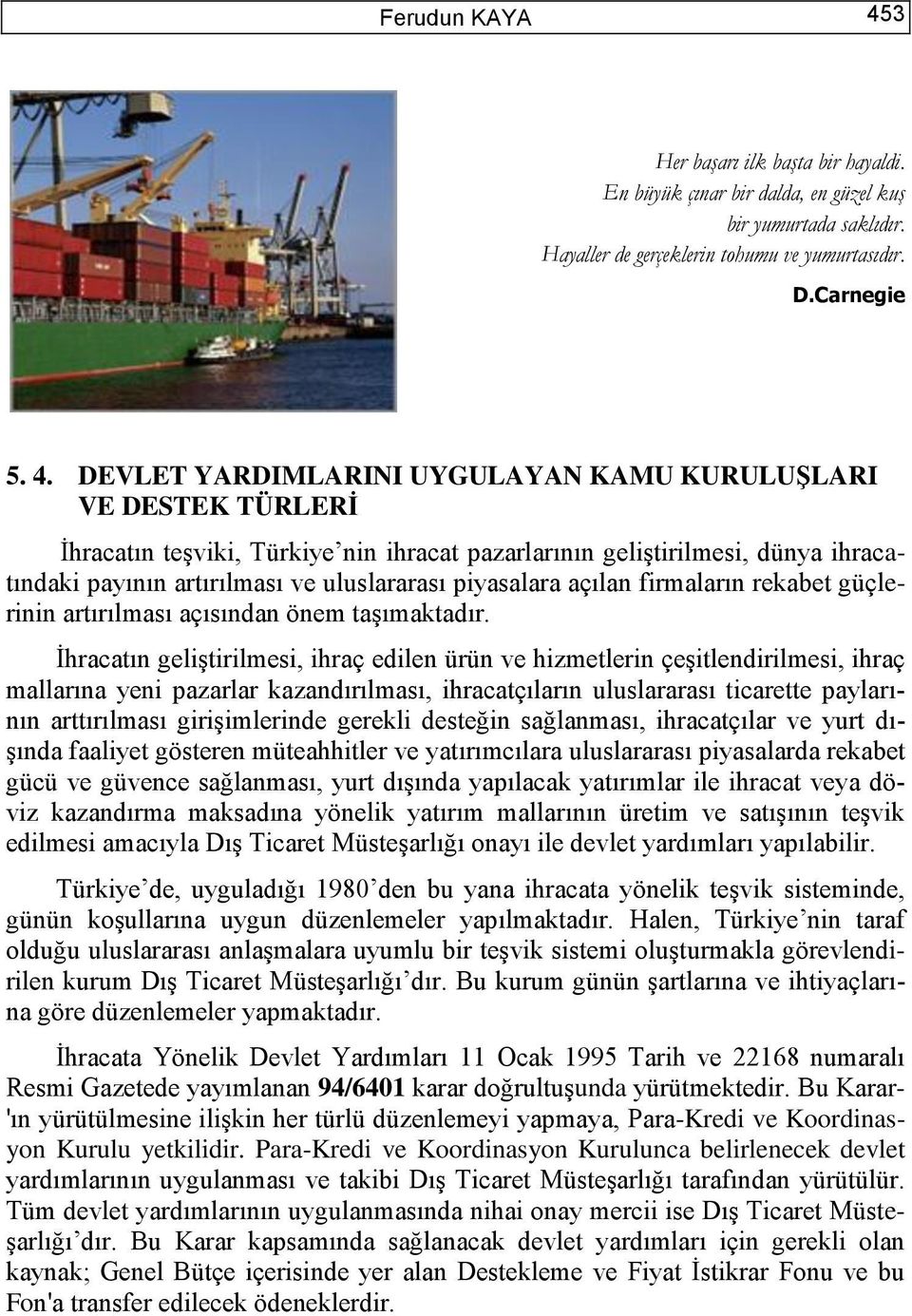 DEVLET YARDIMLARINI UYGULAYAN KAMU KURULUġLARI VE DESTEK TÜRLERĠ İhracatın teşviki, Türkiye nin ihracat pazarlarının geliştirilmesi, dünya ihracatındaki payının artırılması ve uluslararası piyasalara
