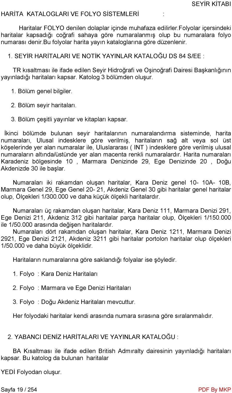 SEYĐR HARĐTALARI VE NOTĐK YAYINLAR KATALOĞU DS 84 S/EE : TR kısaltması ile ifade edilen Seyir Hidroğrafi ve Oşinoğrafi Dairesi Başkanlığının yayınladığı haritaları kapsar. Katolog 3 bölümden oluşur.