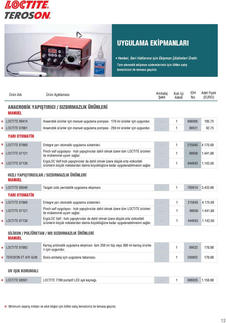 - 1 608966 5,75 LOCTITE 97001 Anaerobik ürünler için manuel uygulama pompası - 2 ürünler için uygundur. - 1 88631 92,75 YARI OTOMATİK LOCTITE 97009 Entegre yarı otomatik uygulama sistemleri.