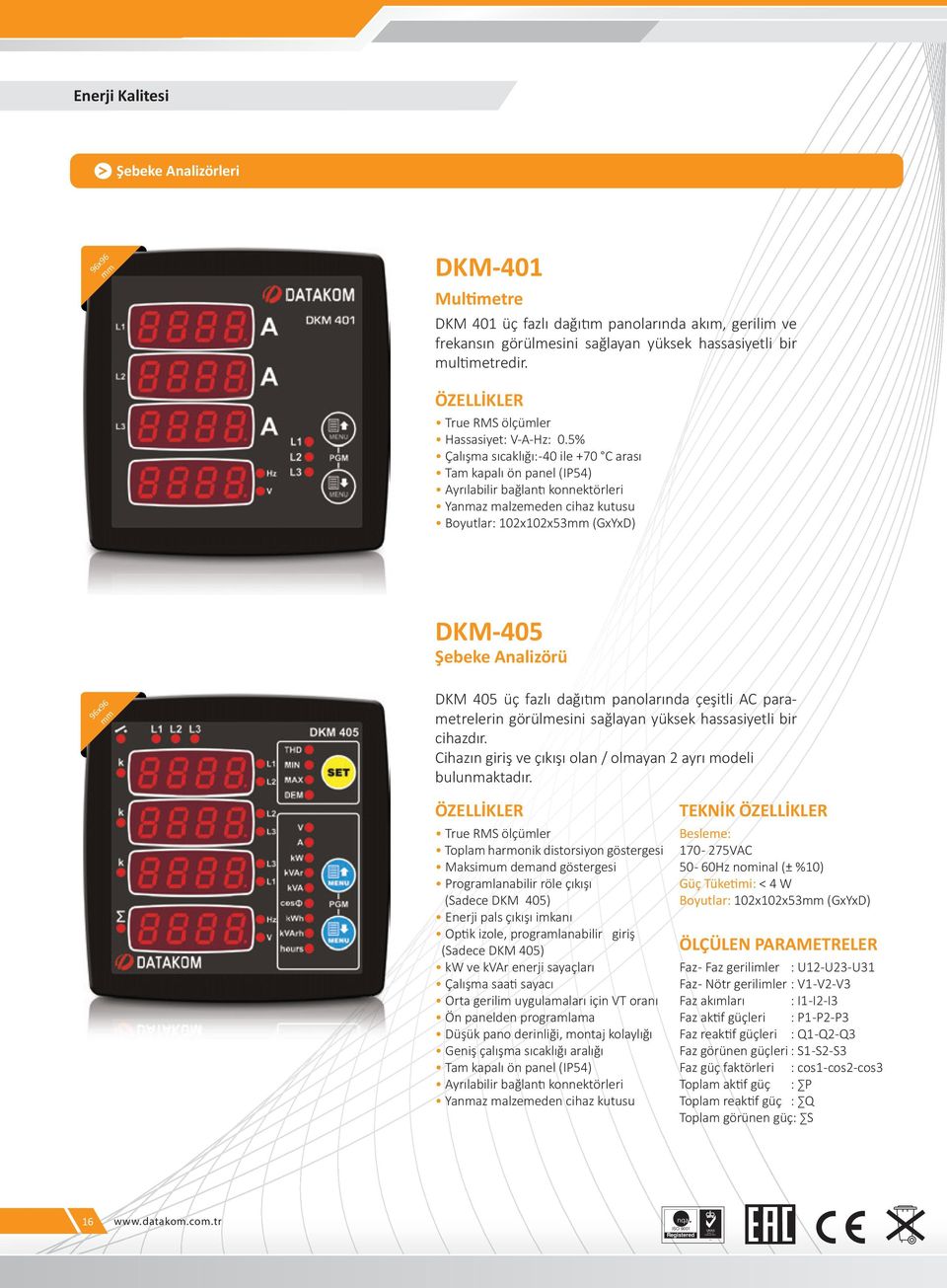 5% Çalışma sıcaklığı: -40 ile +70 C arası Tam kapalı ön panel (IP54) Ayrılabilir bağlantı konnektörleri Yanmaz malzemeden cihaz kutusu Boyutlar: 102x102x53mm (GxYxD) DKM-405 Şebeke Analizörü 96x96 mm