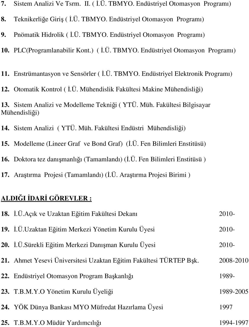 Sistem Analizi ve Modelleme Tekniği ( YTÜ. Müh. Fakültesi Bilgisayar Mühendisliği) 14. Sistem Analizi ( YTÜ. Müh. Fakültesi Endüstri Mühendisliği) 15. Modelleme (Lineer Graf ve Bond Graf) (İ.Ü. Fen Bilimleri Enstitüsü) 16.