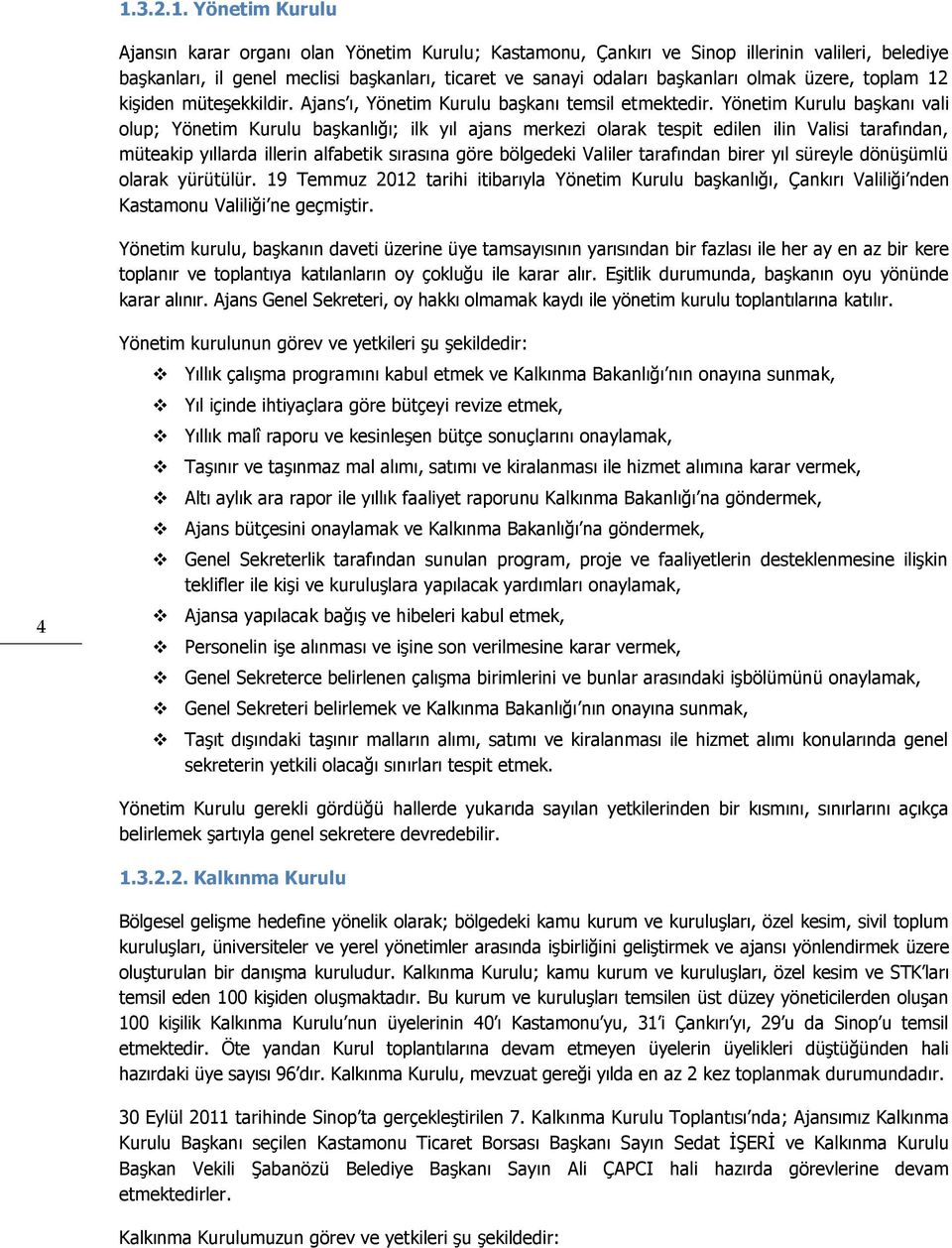 Yönetim Kurulu başkanı vali olup; Yönetim Kurulu başkanlığı; ilk yıl ajans merkezi olarak tespit edilen ilin Valisi tarafından, müteakip yıllarda illerin alfabetik sırasına göre bölgedeki Valiler