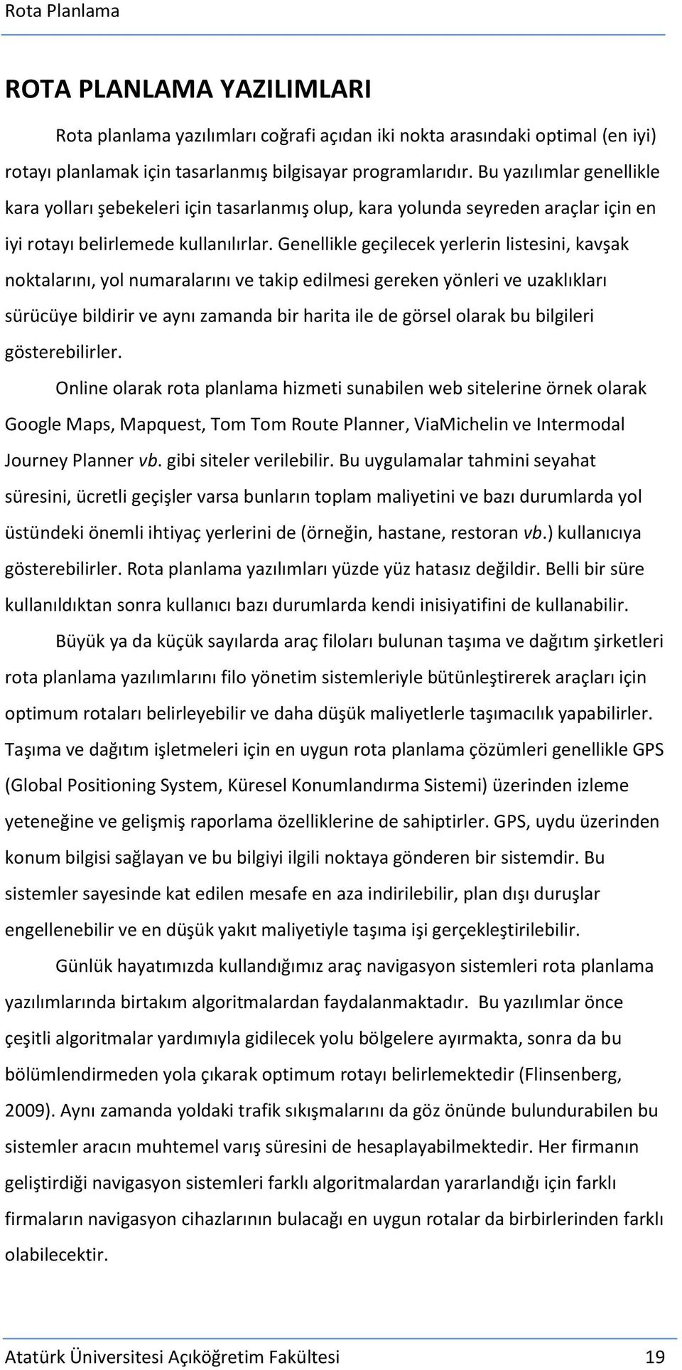 Genellikle geçilecek yerlerin listesini, kavşak noktalarını, yol numaralarını ve takip edilmesi gereken yönleri ve uzaklıkları sürücüye bildirir ve aynı zamanda bir harita ile de görsel olarak bu