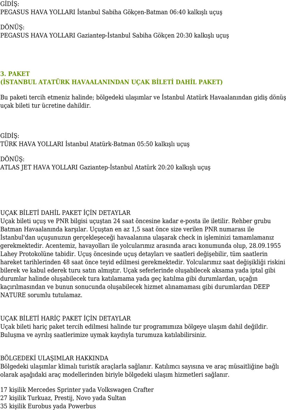 GİDİŞ: TÜRK HAVA YOLLARI İstanbul Atatürk-Batman 05:50 kalkışlı uçuş DÖNÜŞ: ATLAS JET HAVA YOLLARI Gaziantep-İstanbul Atatürk 20:20 kalkışlı uçuş UÇAK BİLETİ DAHİL PAKET İÇİN DETAYLAR Uçak bileti