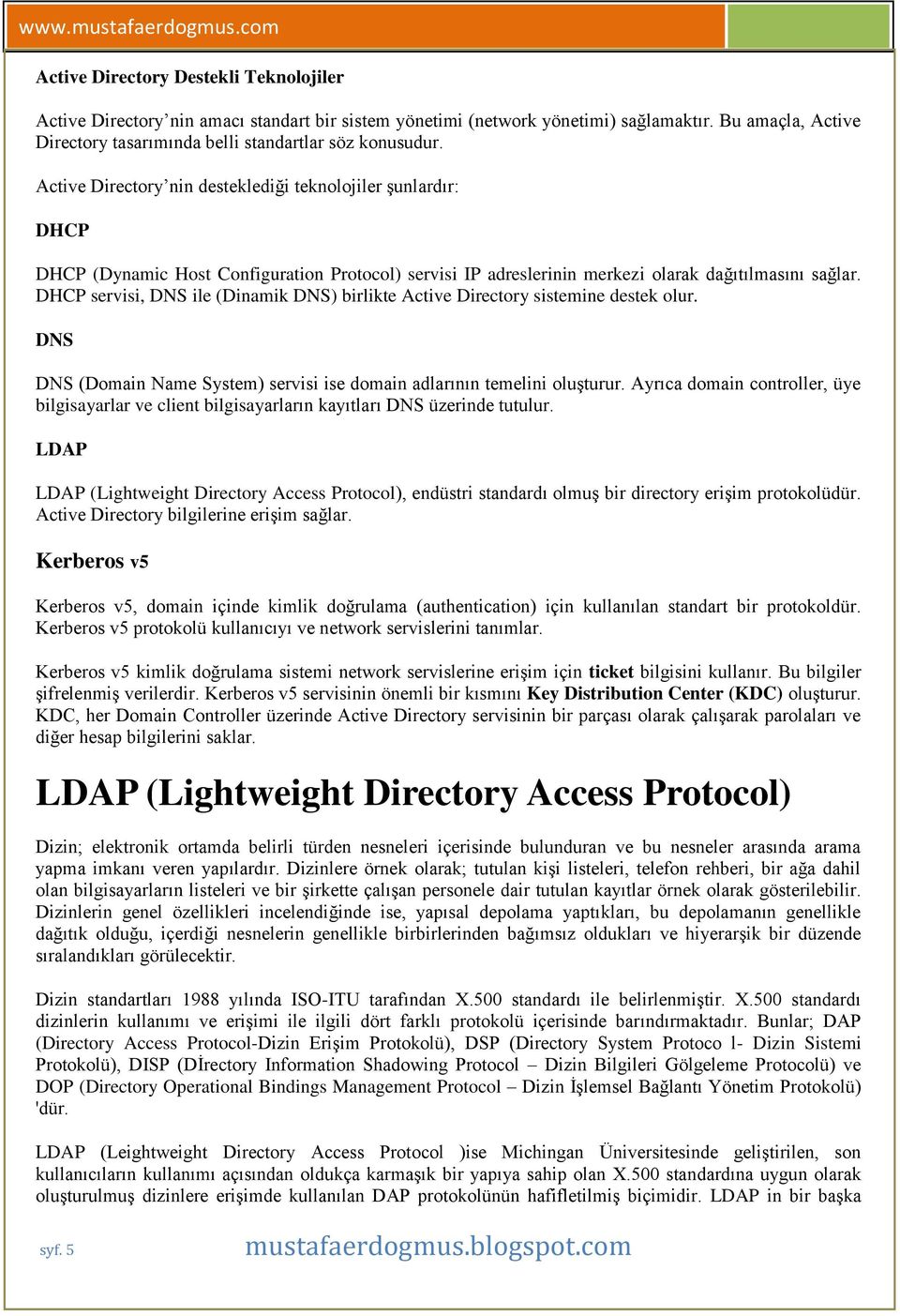 DHCP servisi, DNS ile (Dinamik DNS) birlikte Active Directory sistemine destek olur. DNS DNS (Domain Name System) servisi ise domain adlarının temelini oluşturur.