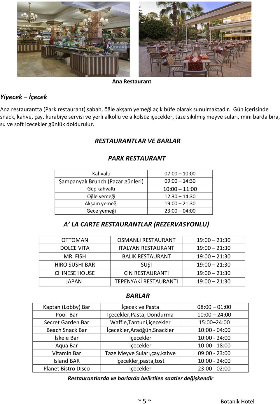 RESTAURANTLAR VE BARLAR PARK RESTAURANT Kahvaltı 07:00 10:00 Şampanyalı Brunch (Pazar günleri) 09:00 14:30 Geç kahvaltı 10:00 11:00 Öğle yemeği 12:30 14:30 Akşam yemeği 19:00 21:30 Gece yemeği 23:00