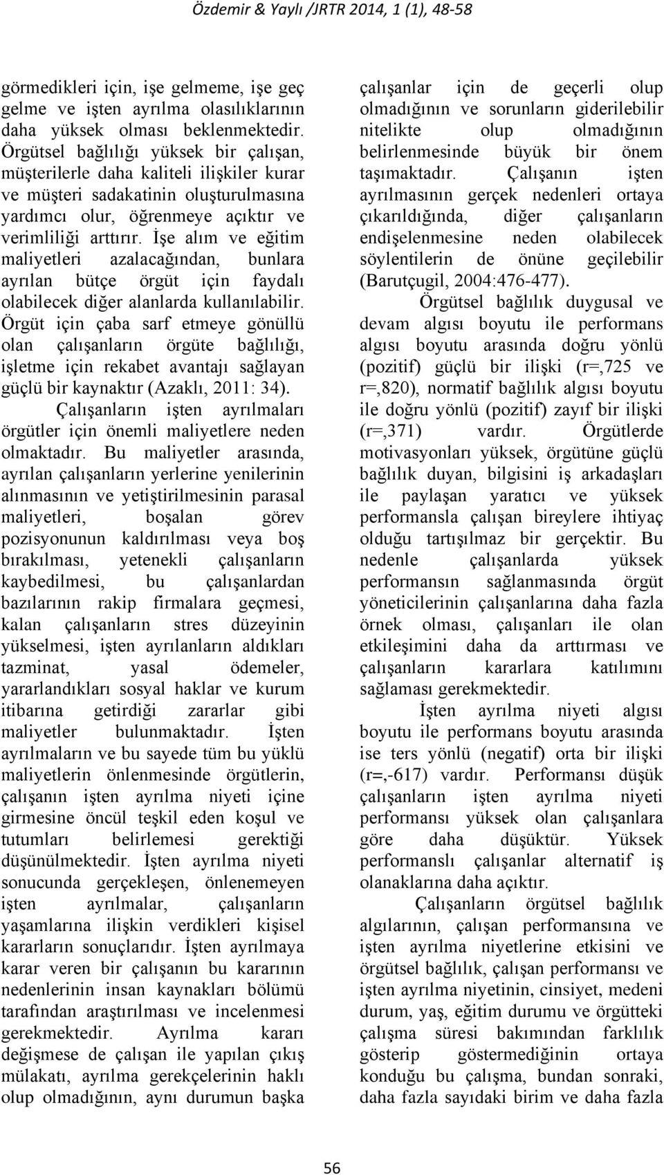 İşe alım ve eğitim maliyetleri azalacağından, bunlara ayrılan bütçe örgüt için faydalı olabilecek diğer alanlarda kullanılabilir.