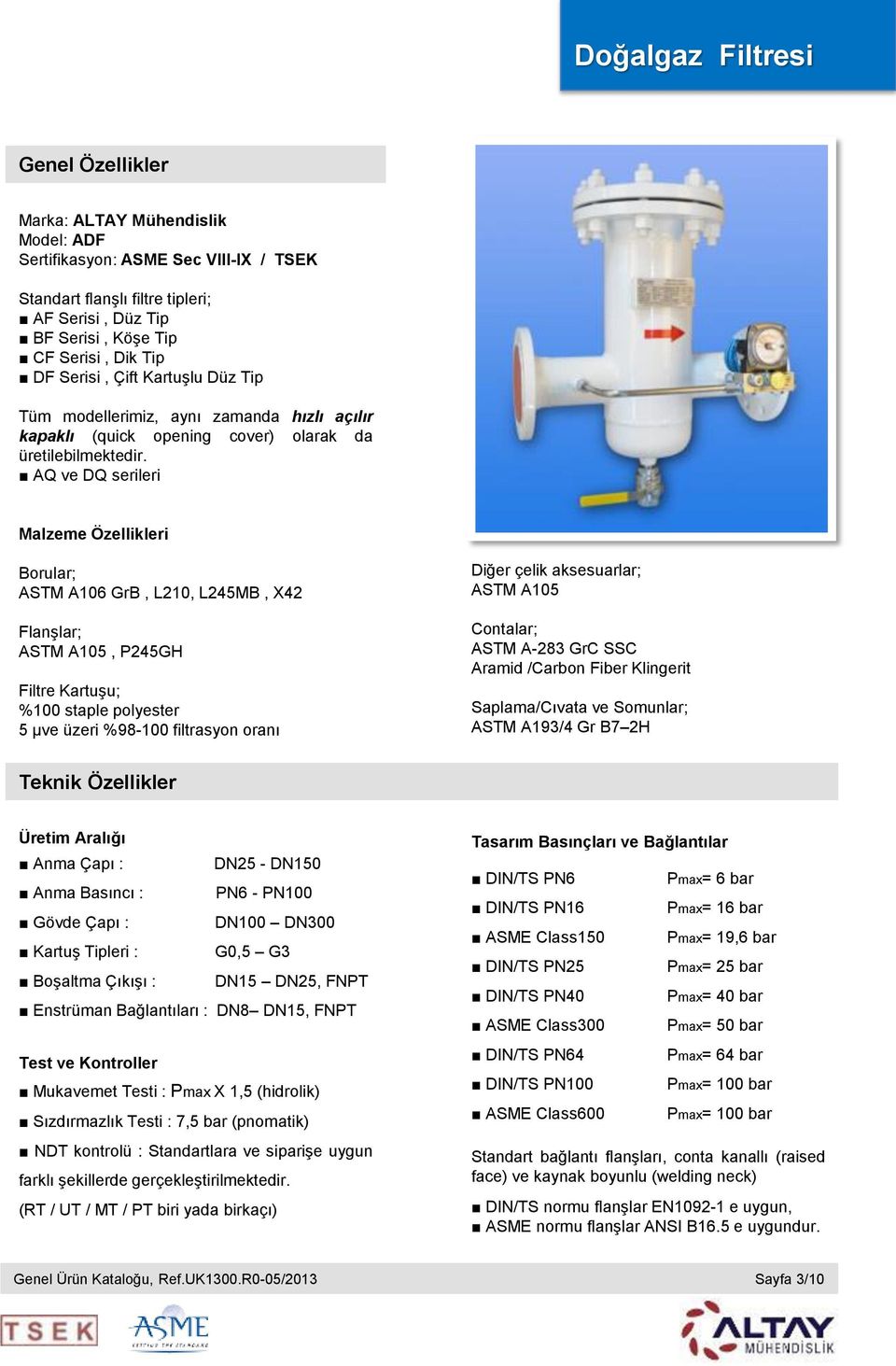 AQ ve DQ serileri Malzeme Özellikleri Borular; ASTM A106 GrB, L210, L245MB, X42 Flanşlar; ASTM A105, P245GH Filtre Kartuşu; %100 staple polyester 5 μve üzeri %98-100 filtrasyon oranı Diğer çelik