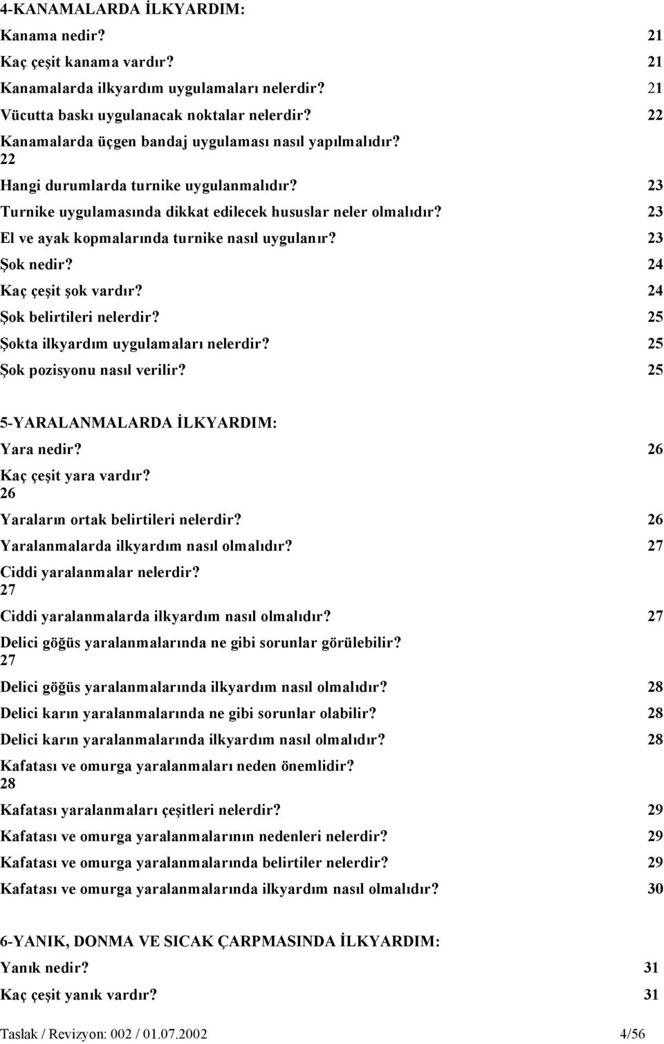 23 El ve ayak kopmalarında turnike nasıl uygulanır? 23 Şok nedir? 24 Kaç çeşit şok vardır? 24 Şok belirtileri nelerdir? 25 Şokta ilkyardım uygulamaları nelerdir? 25 Şok pozisyonu nasıl verilir?