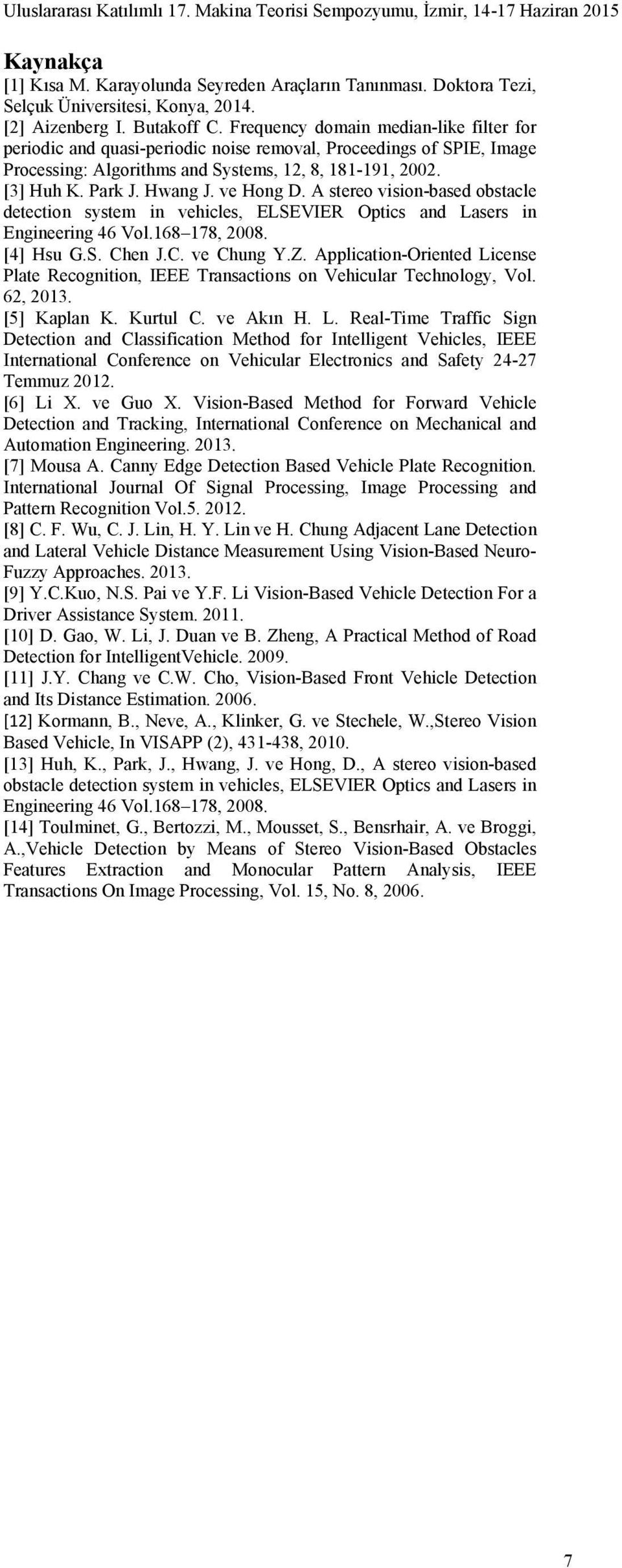 ve Hong D. A stereo vision-based obstacle detection system in vehicles, ELSEVIER Optics and Lasers in Engineering 46 Vol.168 178, 2008. [4] Hsu G.S. Chen J.C. ve Chung Y.Z.