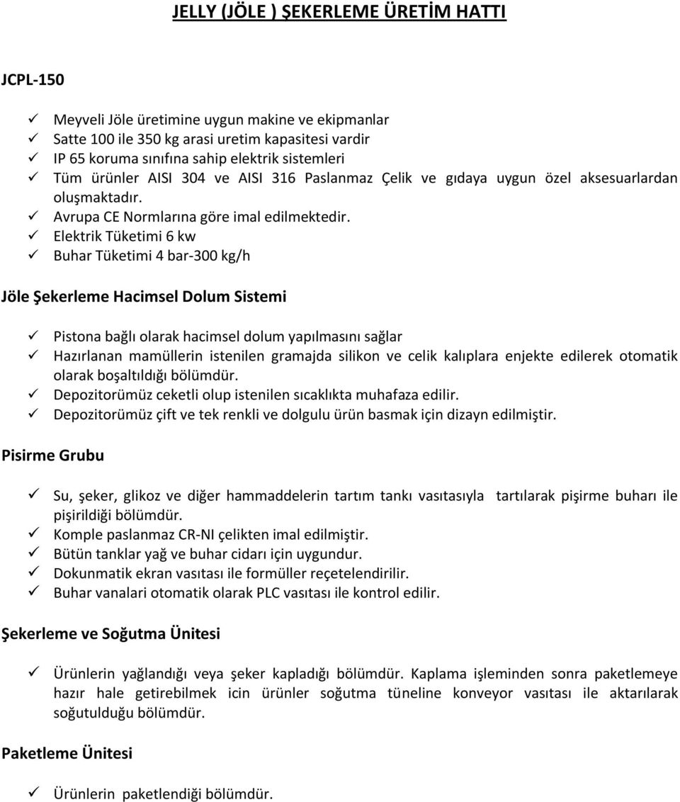 Elektrik Tüketimi 6 kw Buhar Tüketimi 4 bar-300 kg/h Jöle Şekerleme Hacimsel Dolum Sistemi Pistona bağlı olarak hacimsel dolum yapılmasını sağlar Hazırlanan mamüllerin istenilen gramajda silikon ve