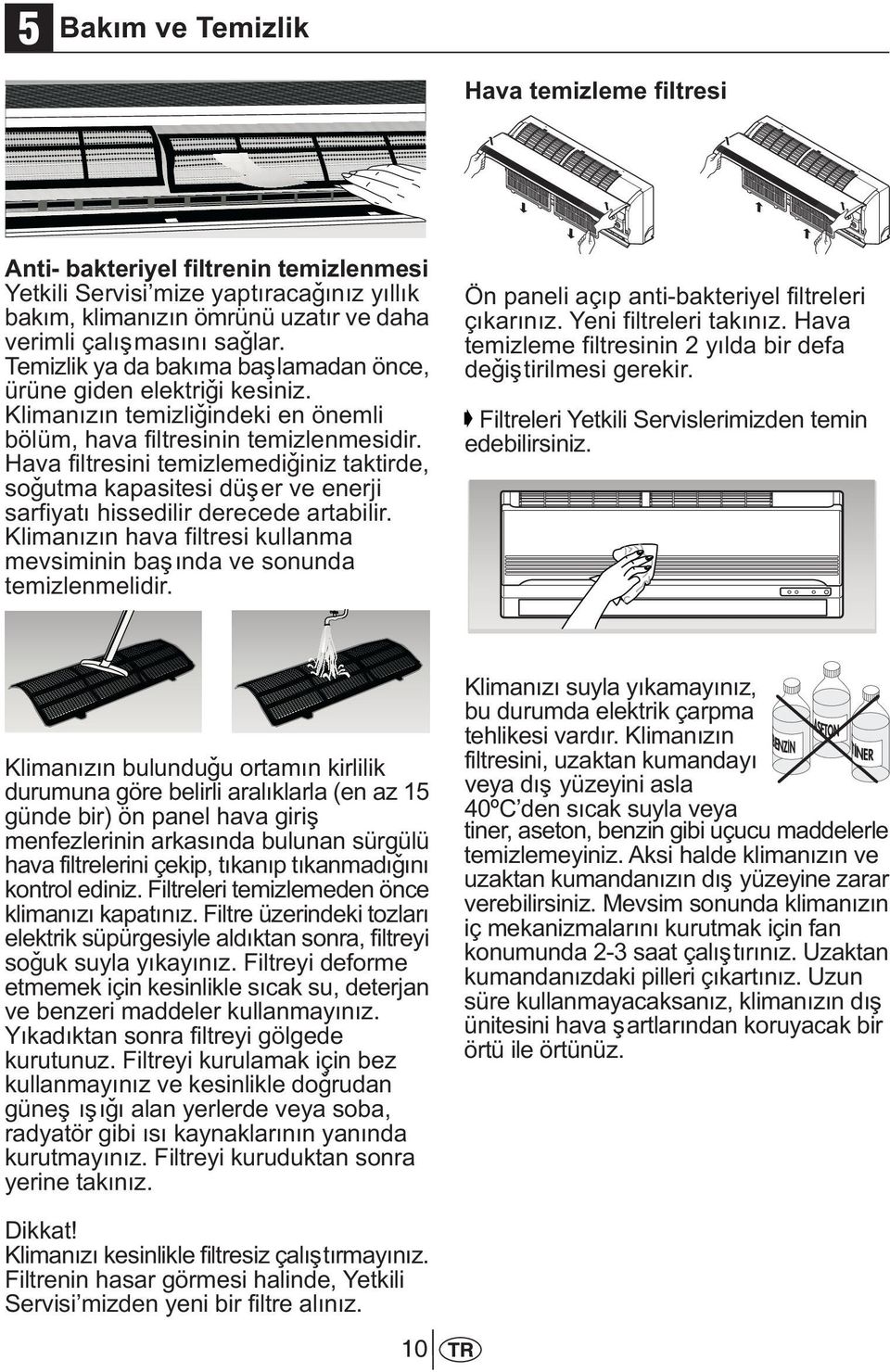 Hava filtresini temizlemediðiniz taktirde, soðutma kapasitesi düþer ve enerji sarfiyatý hissedilir derecede artabilir. Klimanýzýn hava filtresi kullanma mevsiminin baþýnda ve sonunda temizlenmelidir.