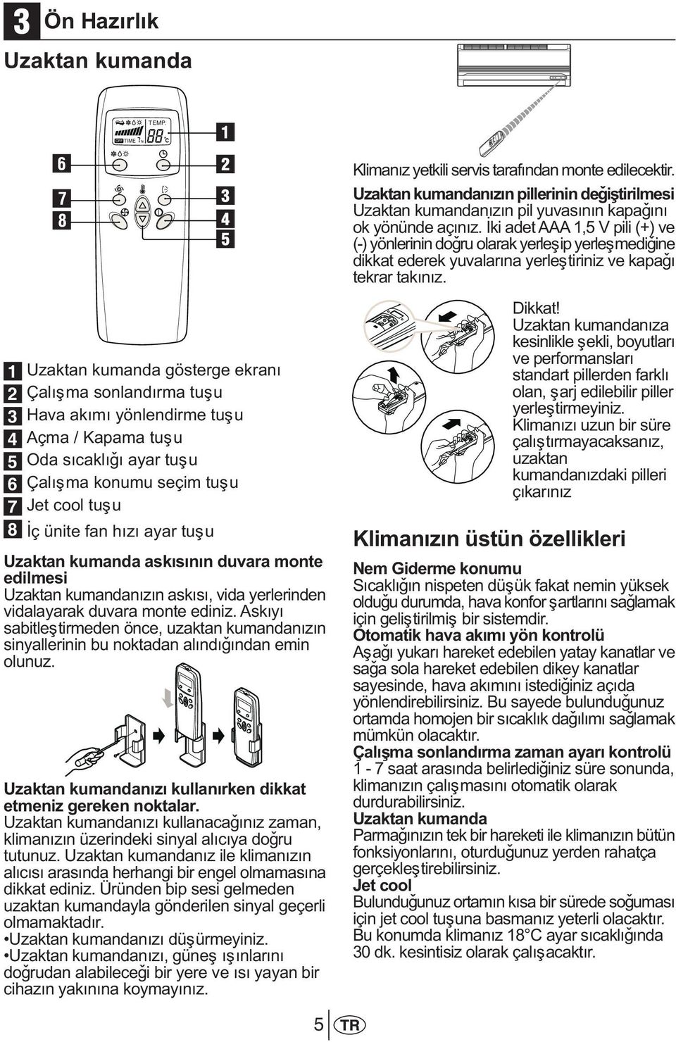 Ýki adet AAA 1,5 V pili (+) ve (-) yönlerinin doðru olarak yerleþip yerleþmediðine dikkat ederek yuvalarýna yerleþtiriniz ve kapaðý tekrar takýnýz.