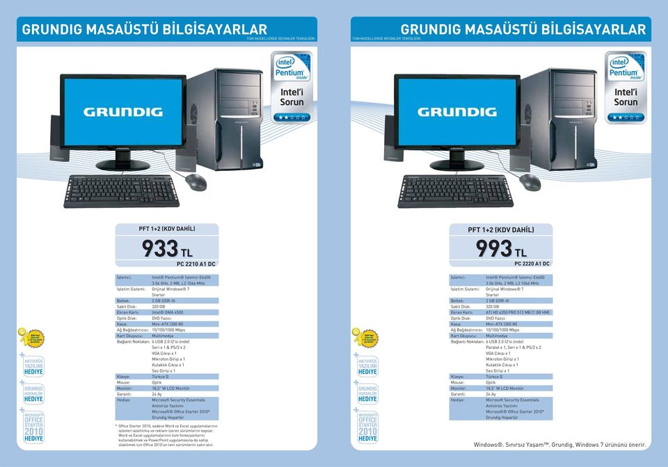 0 (2'si önde) Seri x 1 & PS/2 x 2 VGA Ç k fl x 1 Ses Girifli x 1 Optik 18,5" W LCD Monitör Grundig Hoparlör * Office Starter 2010, sadece Word ve Excel uygulamalar n n ifllevleri azalt lm fl ve