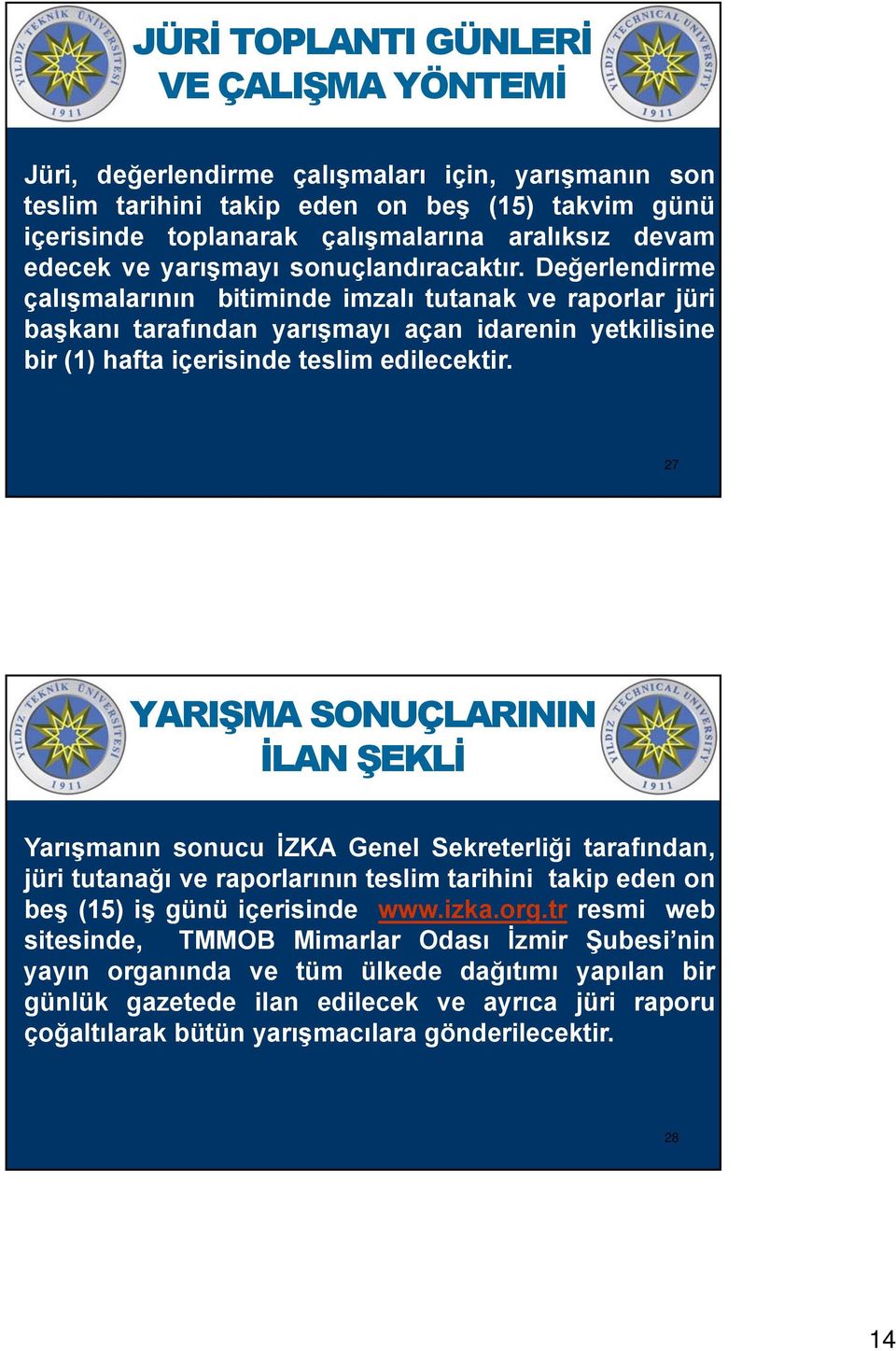 Değerlendirme çalışmalarının bitiminde imzalı tutanak ve raporlar jüri başkanı tarafından yarışmayı açan idarenin yetkilisine bir (1) hafta içerisinde teslim edilecektir.