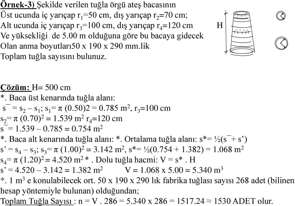 785 m 2, r 3 =100 cm s 2 = π (0.70) 2 = 1.539 m 2 r 4 =120 cm s = 1.539 0.785 = 0.754 m 2 *. Baca alt kenarında tuğla alanı: *. Ortalama tuğla alanı: s*= ½(s + s ) s = s 4 s 3 ; s 3 = π (1.00) 2 = 3.