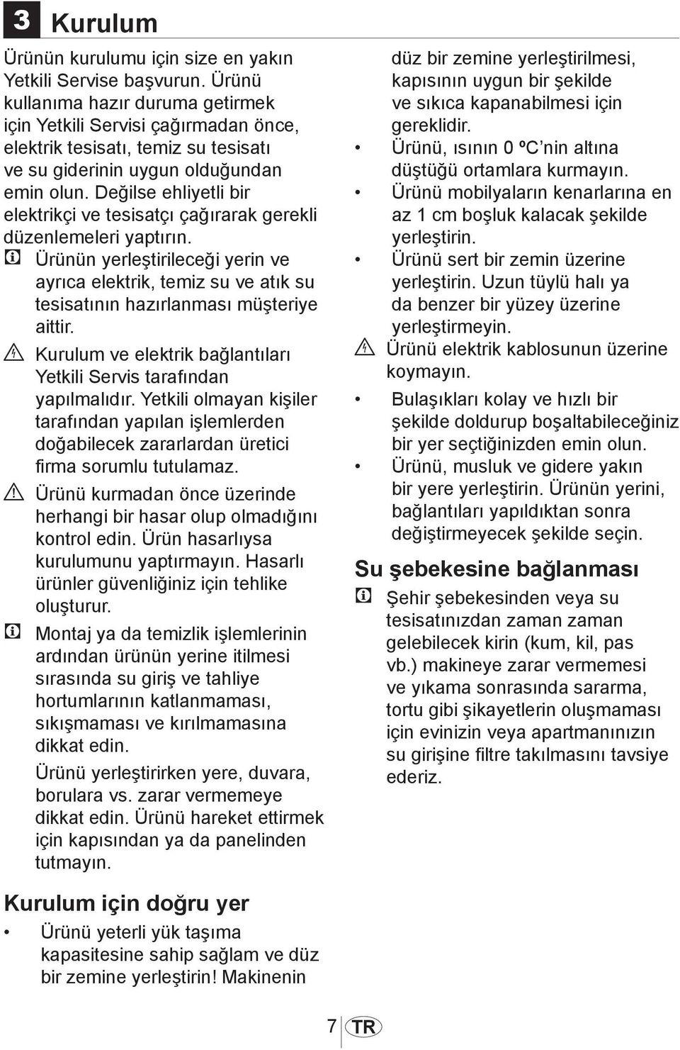 Değilse ehliyetli bir elektrikçi ve tesisatçı çağırarak gerekli düzenlemeleri yaptırın.