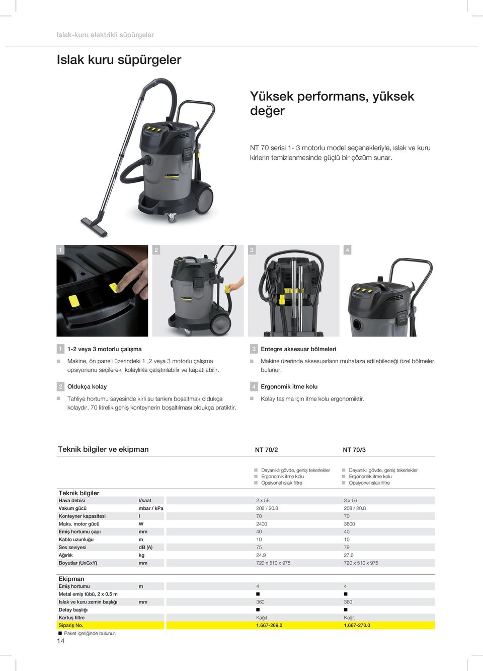 Makine üzerinde aksesuarların muhafaza edilebileceği özel bölmeler bulunur. Oldukça kolay 4 Ergonomik itme kolu Tahliye hortumu sayesinde kirli su tankını boșaltmak oldukça kolaydır.