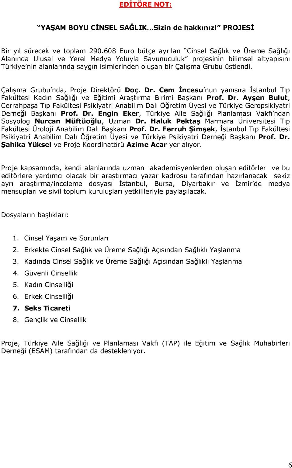 Grubu üstlendi. Çalışma Grubu nda, Proje Direktörü Doç. Dr. Cem İncesu nun yanısıra İstanbul Tıp Fakültesi Kadın Sağlığı ve Eğitimi Araştırma Birimi Başkanı Prof. Dr. Ayşen Bulut, Cerrahpaşa Tıp Fakültesi Psikiyatri Anabilim Dalı Öğretim Üyesi ve Türkiye Geropsikiyatri Derneği Başkanı Prof.