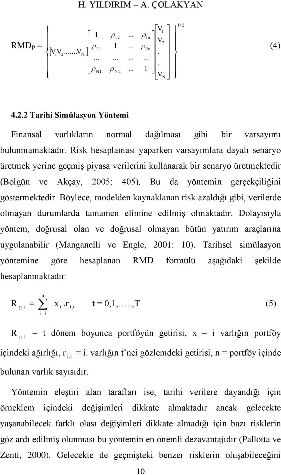 Bu da yöntemin gerçekçiliğini göstermektedir. Böylece, modelden kaynaklanan risk azaldığı gibi, verilerde olmayan durumlarda tamamen elimine edilmiş olmaktadır.