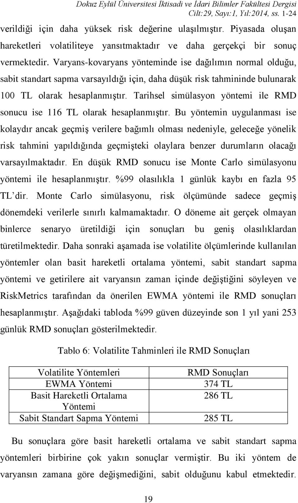 Varyans-kovaryans yönteminde ise dağılımın normal olduğu, sabit standart sapma varsayıldığı için, daha düşük risk tahmininde bulunarak 100 TL olarak hesaplanmıştır.