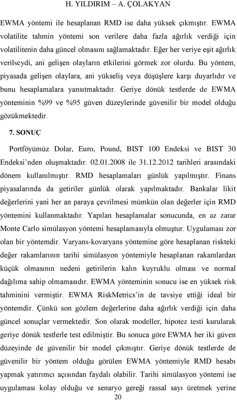 Eğer her veriye eşit ağırlık verilseydi, ani gelişen olayların etkilerini görmek zor olurdu.