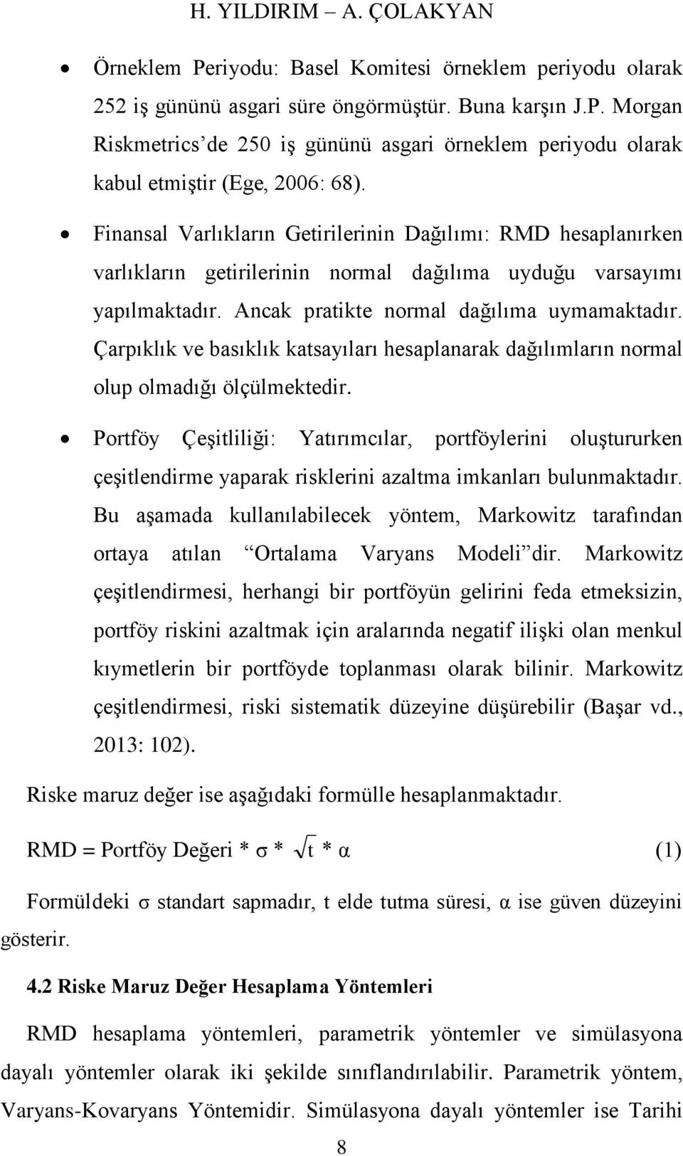 Çarpıklık ve basıklık katsayıları hesaplanarak dağılımların normal olup olmadığı ölçülmektedir.