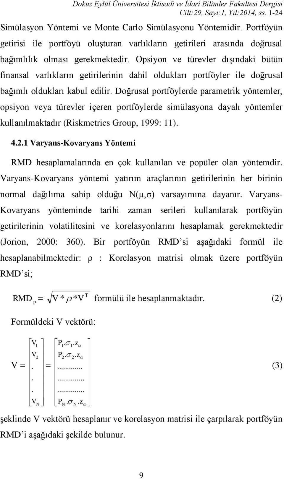 Opsiyon ve türevler dışındaki bütün finansal varlıkların getirilerinin dahil oldukları portföyler ile doğrusal bağımlı oldukları kabul edilir.