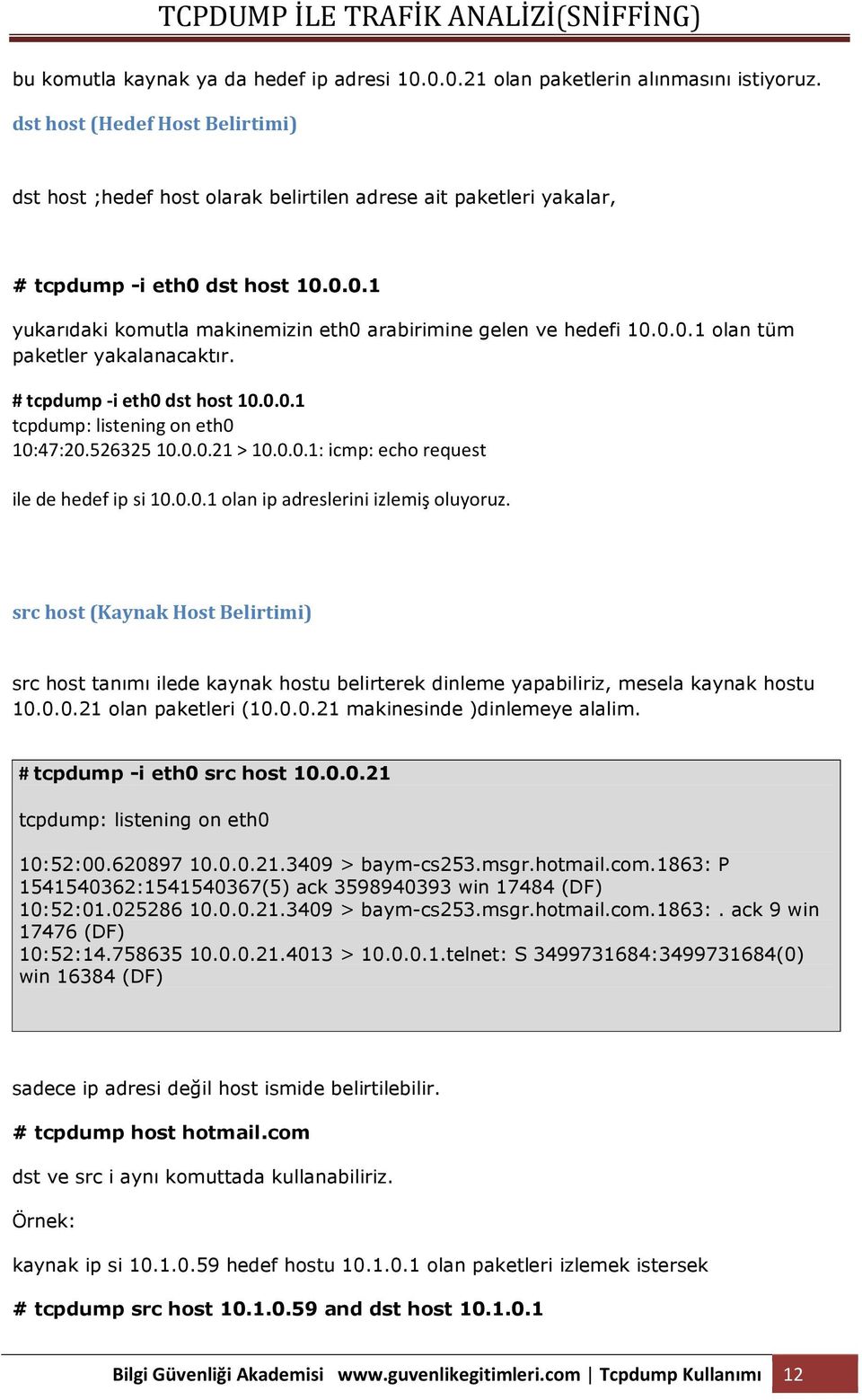 0.0.1 olan tüm paketler yakalanacaktır. # tcpdump -i eth0 dst host 10.0.0.1 tcpdump: listening on eth0 10:47:20.526325 10.0.0.21 > 10.0.0.1: icmp: echo request ile de hedef ip si 10.0.0.1 olan ip adreslerini izlemiş oluyoruz.