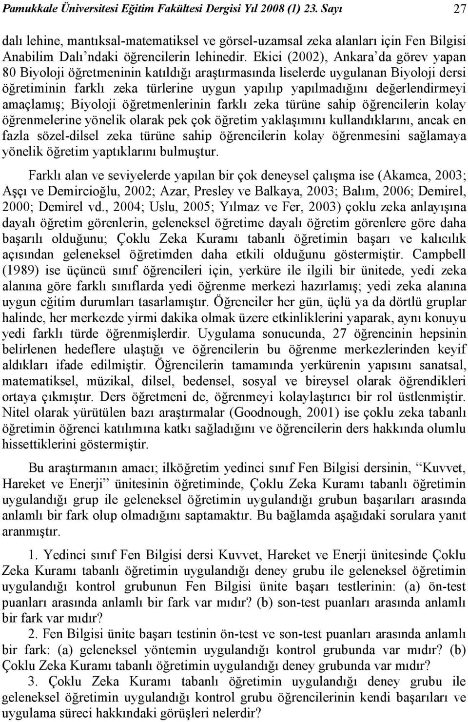 Ekici (2002), Ankara da görev yapan 80 Biyoloji öğretmeninin katıldığı araştırmasında liselerde uygulanan Biyoloji dersi öğretiminin farklı zeka türlerine uygun yapılıp yapılmadığını değerlendirmeyi